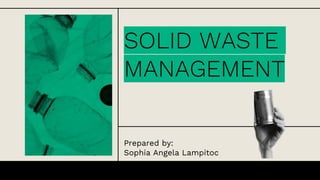 SOLID WASTE
MANAGEMENT
Prepared by:
Sophia Angela Lampitoc
 