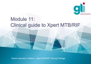 Module 11:
Clinical guide to Xpert MTB/RIF
Global Laboratory Initiative – Xpert MTB/RIF Training Package
 