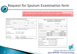Global Laboratory Initiative
Xpert MTB/RIF Training Package
-27-
Add your local request for sputum examination form.
Demon...
