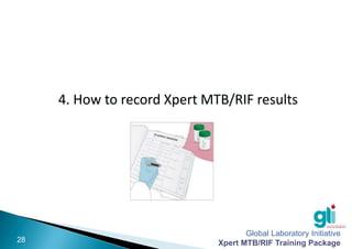Global Laboratory Initiative
Xpert MTB/RIF Training Package
-28-
4. How to record Xpert MTB/RIF results
 