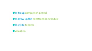 To fix up completion period
To draw up the construction schedule
To invite tenders
valuation
 