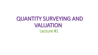 QUANTITY SURVEYING AND
VALUATION
Lecture #1
 