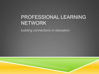 PROFESSIONAL LEARNING
NETWORK
building connections in education

 