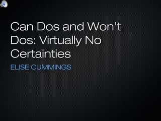 Can Dos and Won’tCan Dos and Won’t
Dos: Virtually NoDos: Virtually No
CertaintiesCertainties
ELISE CUMMINGSELISE CUMMINGS
 