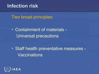 IAEA
Infection risk
Two broad principles:
• Containment of materials -
Universal precautions
• Staff health preventative measures -
Vaccinations
6
 