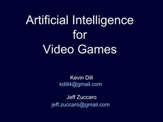 Artificial Intelligence  for  Video Games  Kevin Dill [email_address]   Jeff Zuccaro [email_address]   