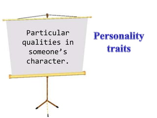 Particular qualities in someone’s character.Personality traits