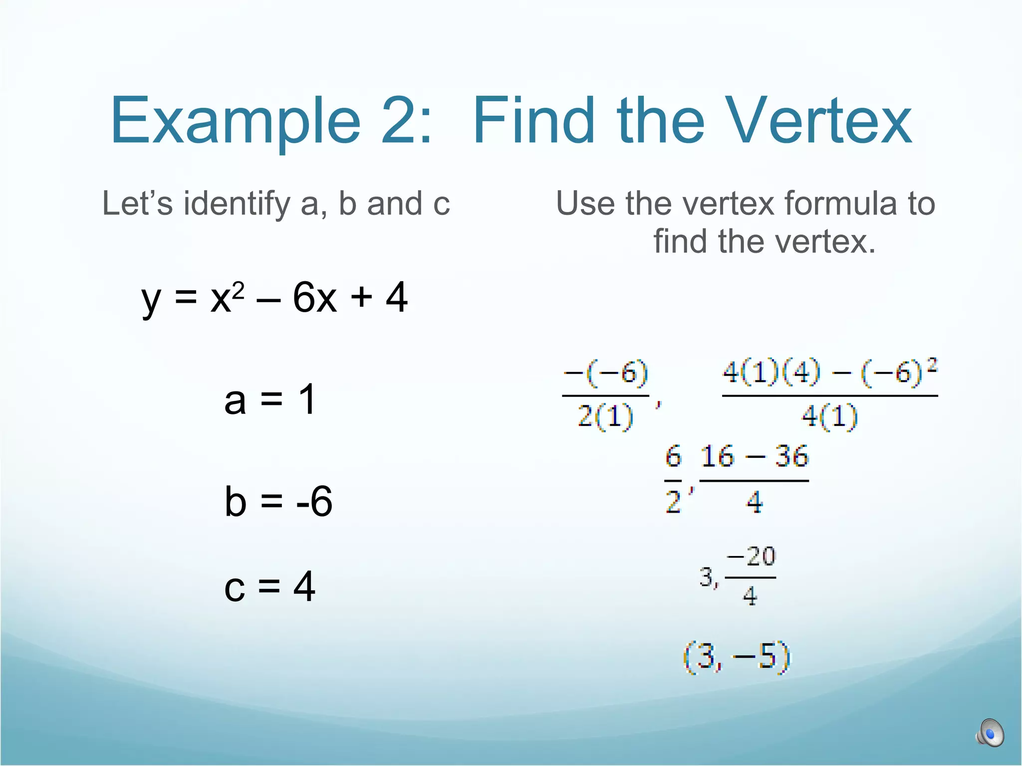 Example 2: Find the Vertex Let’s identify a, b and c Use the vertex formula to find the vertex. y = x 2 – 6x + 4 a = 1 b = -6 c = 4