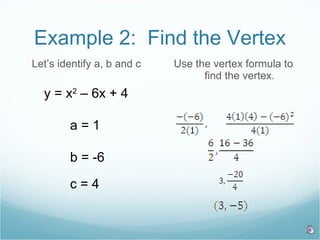 Example 2:  Find the Vertex Let’s identify a, b and c Use the vertex formula to find the vertex. y = x 2  – 6x + 4 a = 1 b = -6 c = 4 