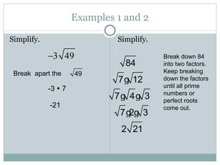 Examples 1 and 2 Simplify. Simplify. Break  apart the  -3    7 -21 Break down 84 into two factors.  Keep breaking down the factors until all prime numbers or perfect roots come out. 