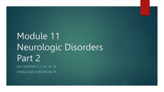 Module 11
Neurologic Disorders
Part 2
ATI CHAPTERS 5, 7-10, 14, 16
HINKLE AND CHEEVER 68-70
 