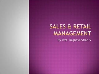 SALEs & RETAIL MANAGEMENT By Prof. Raghavendran.V 