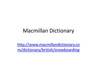 Macmillan Dictionary
http://www.macmillandictionary.co
m/dictionary/british/snowboarding
 
