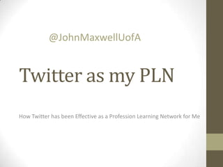 @JohnMaxwellUofA

Twitter as my PLN
How Twitter has been Effective as a Profession Learning Network for Me

 