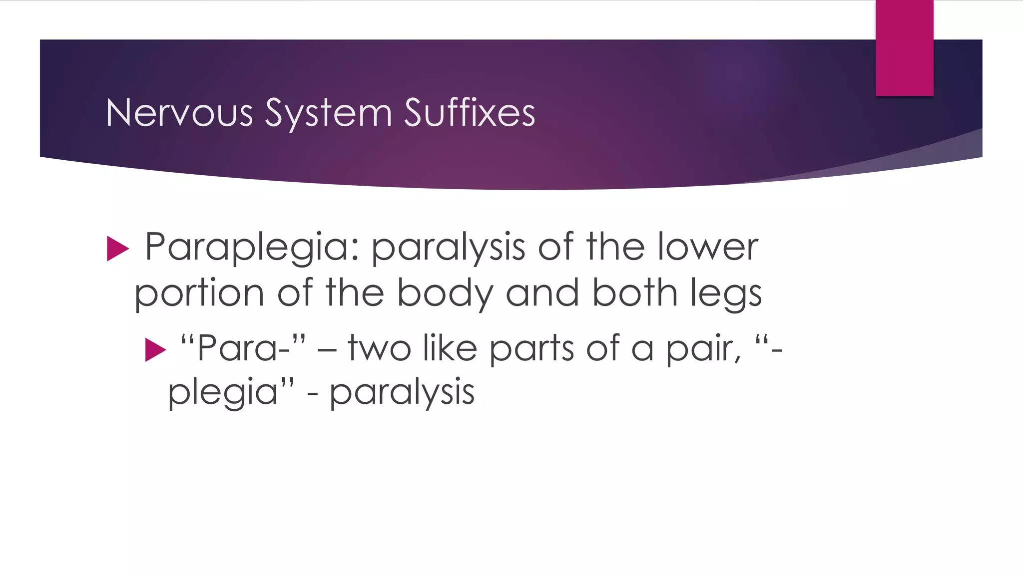 Nervous System Suffixes
 Paraplegia: paralysis of the lower
portion of the body and both legs
 “Para-” – two like parts of a pair, “-
plegia” - paralysis
 