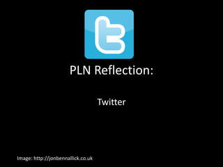 PLN Reflection:
Twitter
Image: http://jonbennallick.co.uk
 
