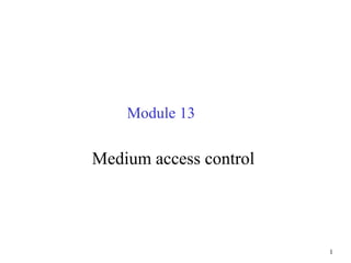 1
Module 13
Medium access control
 