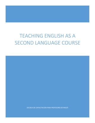 ESCUELA DE CAPACITACIÓN PARA PROFESORES DE INGLÉS
TEACHING ENGLISH AS A
SECOND LANGUAGE COURSE
 