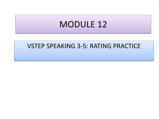 MODULE 12
VSTEP SPEAKING 3-5: RATING PRACTICE
 