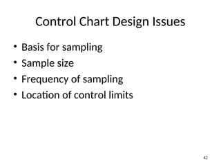 Control Chart Design Issues
• Basis for sampling
• Sample size
• Frequency of sampling
• Location of control limits
42
 