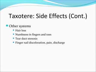 Taxotere: Side Effects (Cont.)
Other systems
    Hair loss
    Numbness in fingers and toes

    Tear duct stenosis

    Finger nail discoloration, pain, discharge
 