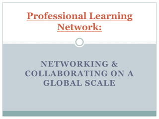 Professional Learning
Network:

NETWORKING &
COLLABORATING ON A
GLOBAL SCALE

 