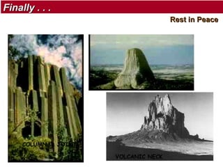 Finally . . .
Rest in Peace

COLUMNAR JOINT
VOLCANIC NECK

 