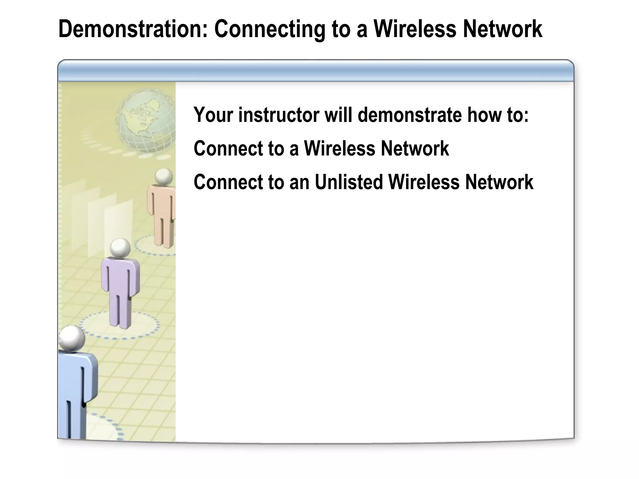 Demonstration: Connecting to a Wireless Network
Your instructor will demonstrate how to:
Connect to a Wireless Network
Connect to an Unlisted Wireless Network
 