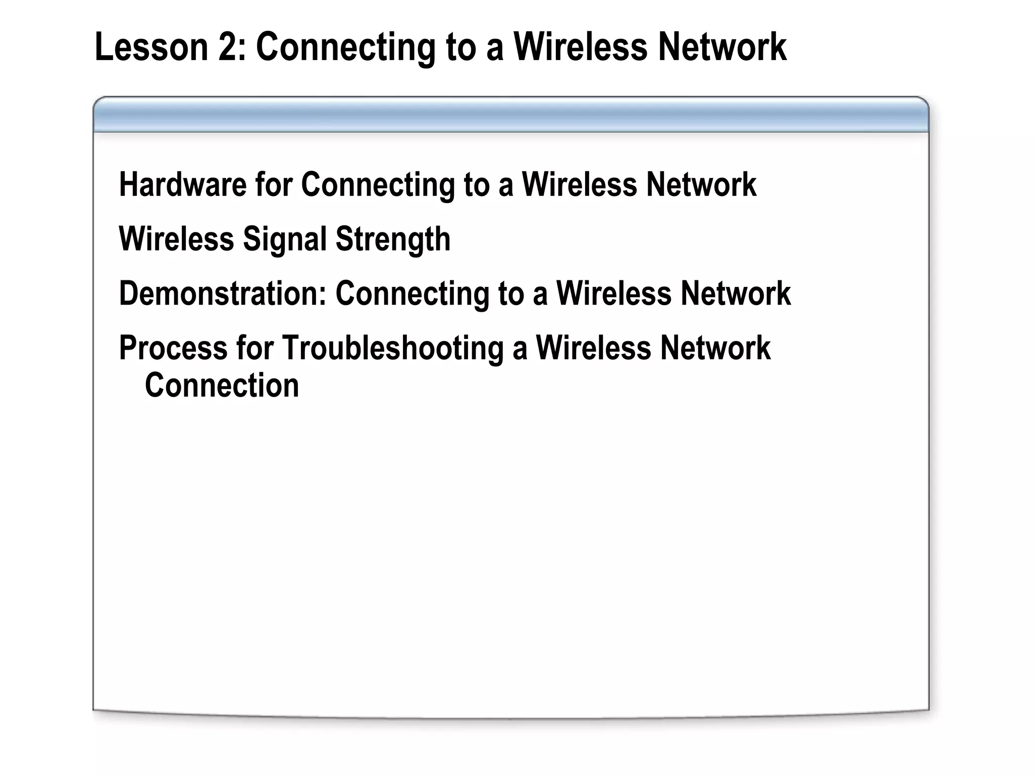 Lesson 2: Connecting to a Wireless Network
Hardware for Connecting to a Wireless Network
Wireless Signal Strength
Demonstration: Connecting to a Wireless Network
Process for Troubleshooting a Wireless Network
Connection
 