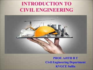 INTRODUCTION TO
CIVIL ENGINEERING
PROF. AJITH B T
Civil Engineering Department
KVGCE Sullia
 