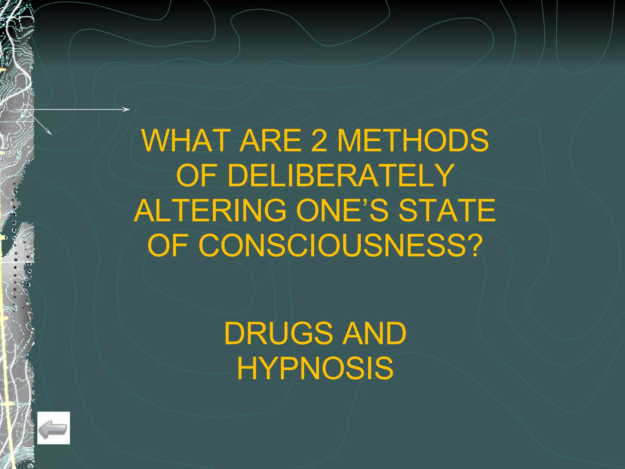WHAT ARE 2 METHODS OF DELIBERATELY ALTERING ONE’S STATE OF CONSCIOUSNESS? DRUGS AND HYPNOSIS 