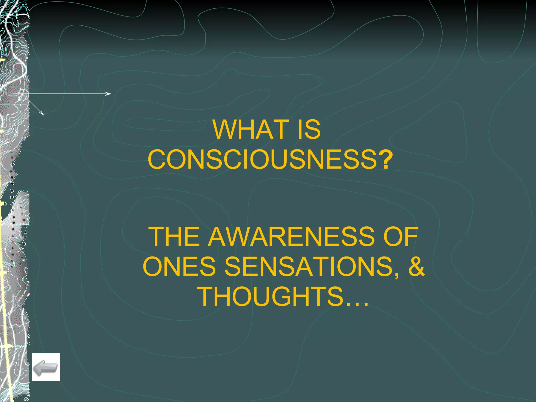 WHAT IS  CONSCIOUSNESS ? THE AWARENESS OF ONES SENSATIONS, & THOUGHTS… 