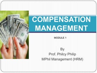 COMPENSATION MANAGEMENT MODULE 1 By Prof. Philcy Philip MPhil Management (HRM) 