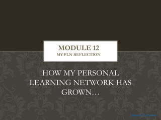 MODULE 12
MY PLN REFLECTION

HOW MY PERSONAL
LEARNING NETWORK HAS
GROWN…
Joanna Zerbinos

 