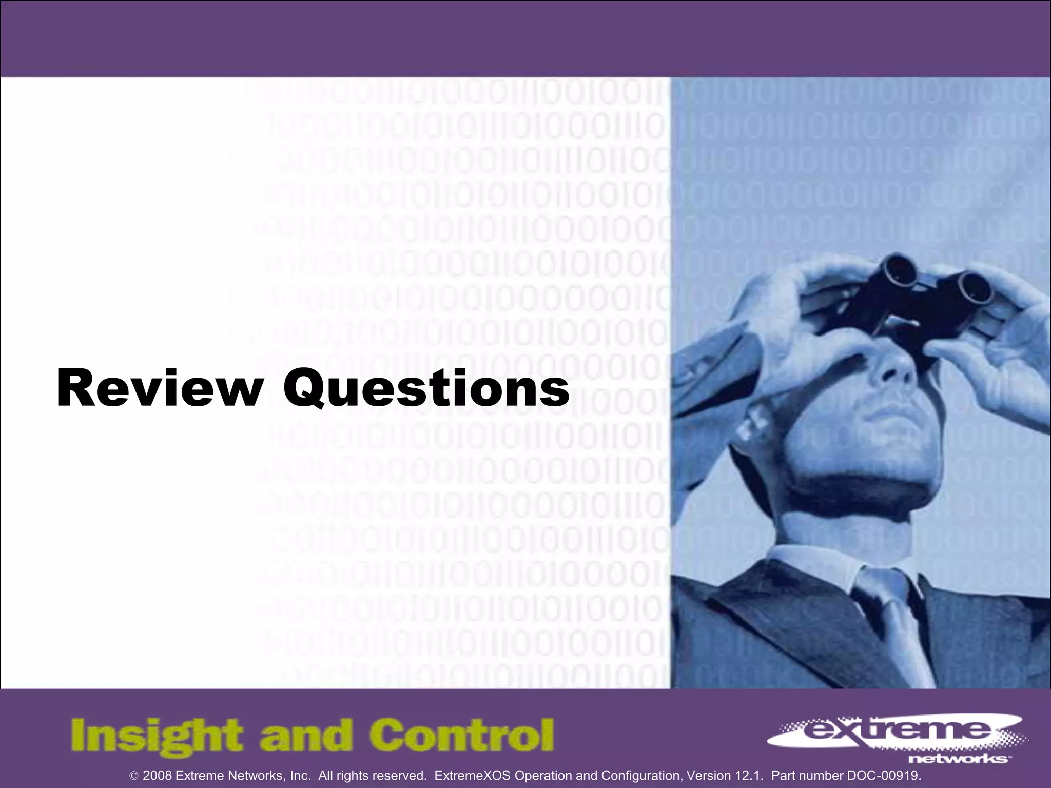 © 2008 Extreme Networks, Inc. All rights reserved. ExtremeXOS Operation and Configuration, Version 12.1. Part number DOC-00919.
Review Questions
 