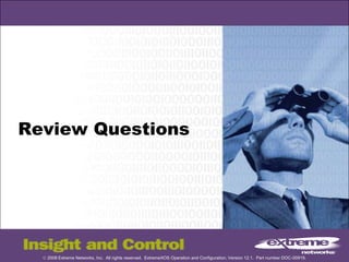 © 2008 Extreme Networks, Inc. All rights reserved. ExtremeXOS Operation and Configuration, Version 12.1. Part number DOC-00919.
Review Questions
 