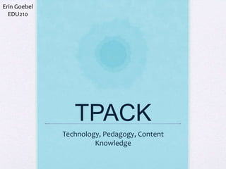 Erin Goebel
EDU210

TPACK
Technology, Pedagogy, Content
Knowledge

 