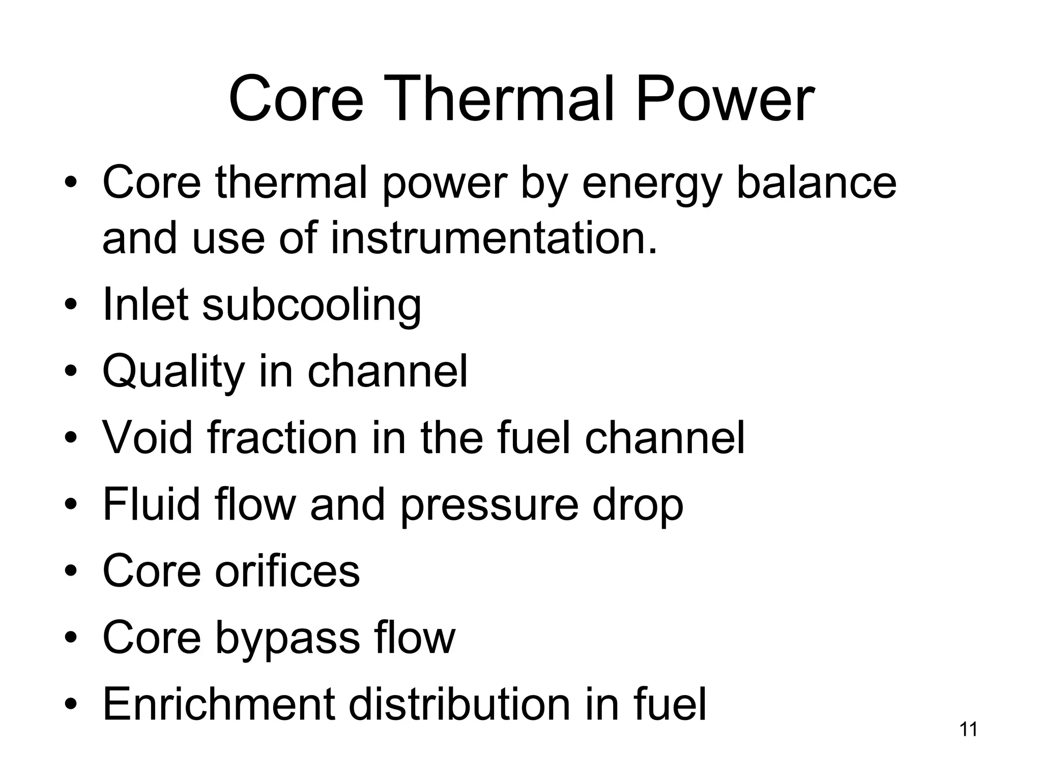 Core Thermal Power
• Core thermal power by energy balance
  and use of instrumentation.
• Inlet subcooling
• Quality in channel
• Void fraction in the fuel channel
• Fluid flow and pressure drop
• Core orifices
• Core bypass flow
• Enrichment distribution in fuel        11
 