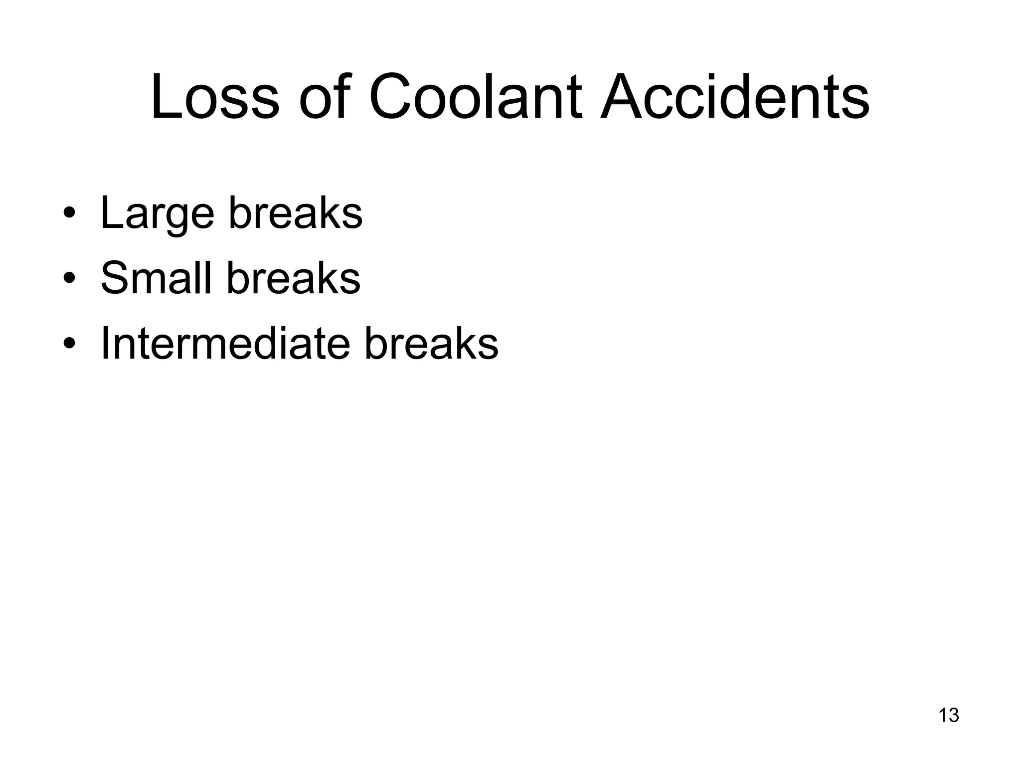 Loss of Coolant Accidents
• Large breaks
• Small breaks
• Intermediate breaks




                                13
 