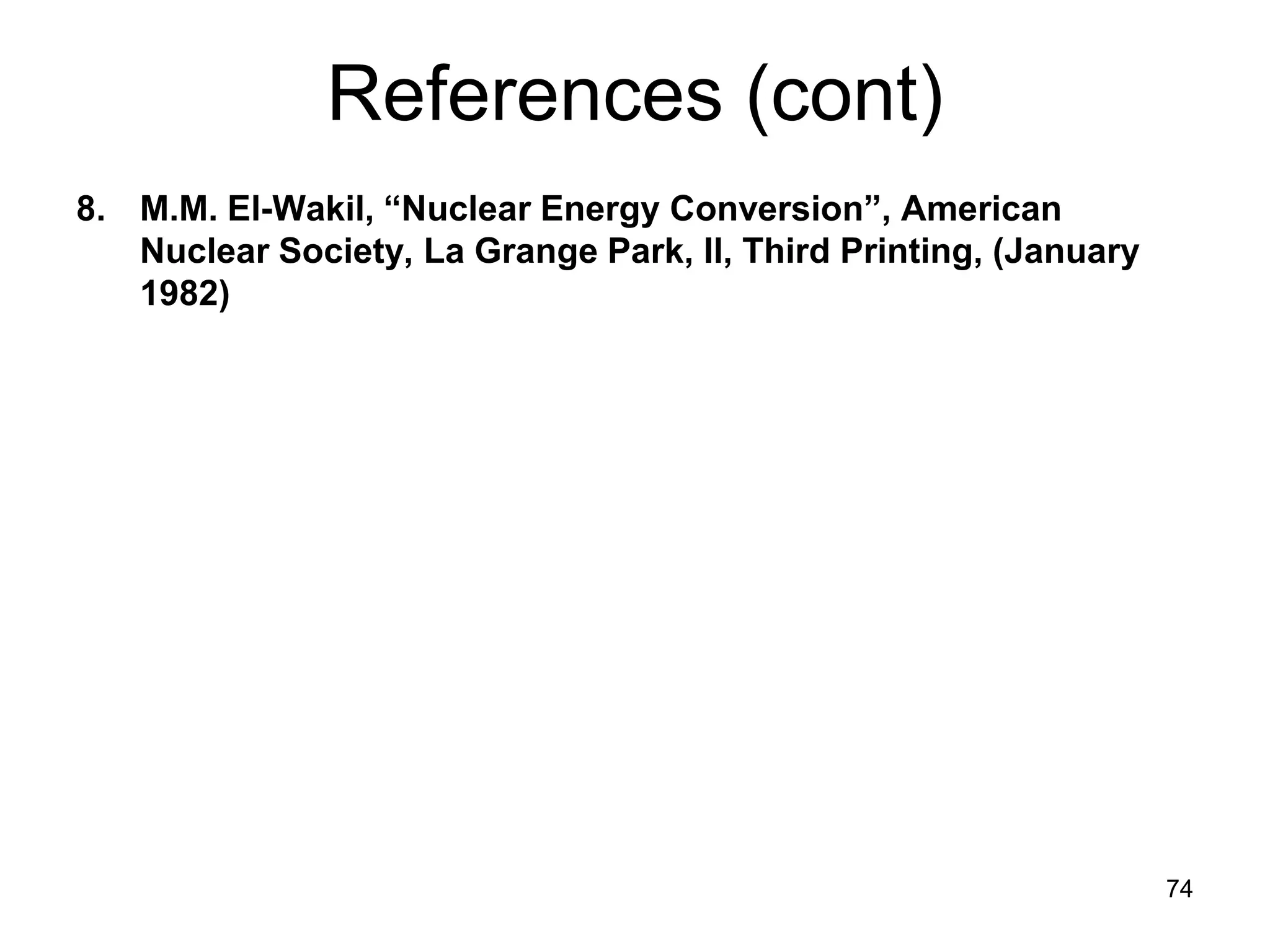 References (cont)
8. M.M. El-Wakil, “Nuclear Energy Conversion”, American
   Nuclear Society, La Grange Park, Il, Third Printing, (January
   1982)




                                                                   74
 
