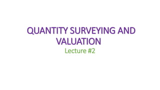 QUANTITY SURVEYING AND
VALUATION
Lecture #2
 