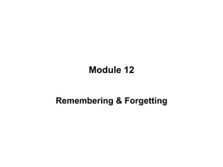 Module 12 Remembering & Forgetting 