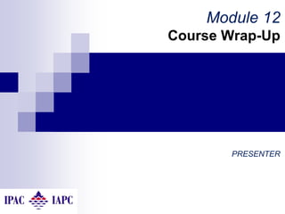 Module 12
Course Wrap-Up
PRESENTER
 