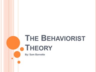 The Behaviorist Theory By: Sam Barnette 