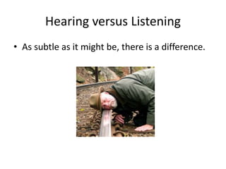 Hearing versus Listening
• As subtle as it might be, there is a difference.
 