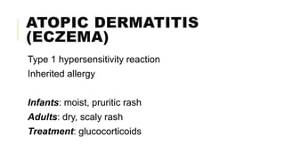 ATOPIC DERMATITIS
(ECZEMA)
Type 1 hypersensitivity reaction
Inherited allergy
Infants: moist, pruritic rash
Adults: dry, scaly rash
Treatment: glucocorticoids
 