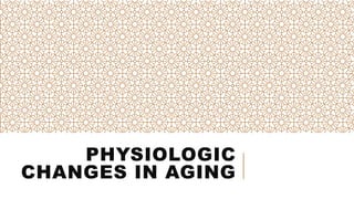 PHYSIOLOGIC
CHANGES IN AGING
 