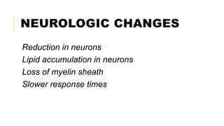 NEUROLOGIC CHANGES
Reduction in neurons
Lipid accumulation in neurons
Loss of myelin sheath
Slower response times
 