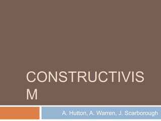 CONSTRUCTIVIS
M
   A. Hutton, A. Warren, J. Scarborough
 