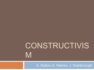 CONSTRUCTIVIS
M
  A. Hutton, A. Warren, J. Scarborough
 